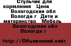 Стульчик для кормления › Цена ­ 3 000 - Вологодская обл., Вологда г. Дети и материнство » Мебель   . Вологодская обл.,Вологда г.